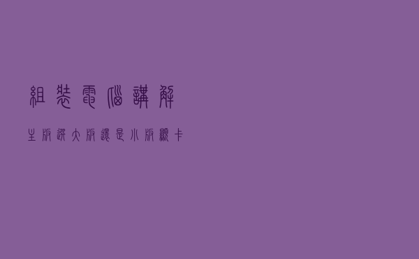 组装电脑讲解：主板选大板还是小板？显卡显存重要还是型号？