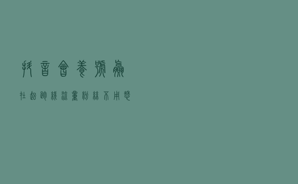 抖音会养号，赢在起跑线，流量粉丝不用愁