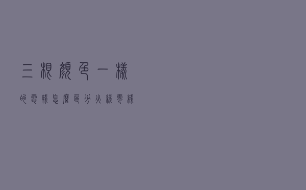三根颜色一样的电线怎么区分火线、零线、地线？