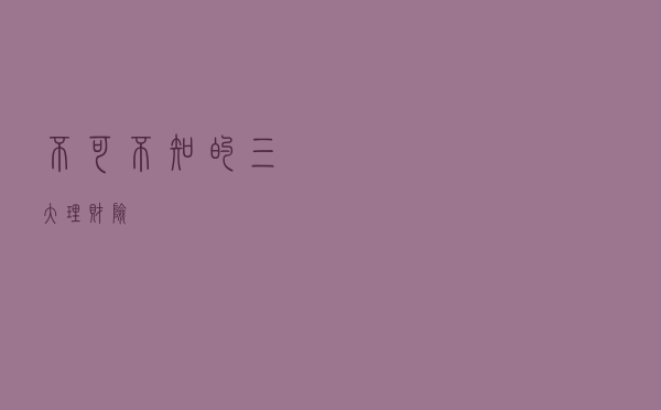 不可不知的三大理财险