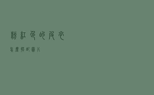 粉红色的皮衣怎么搭配图片