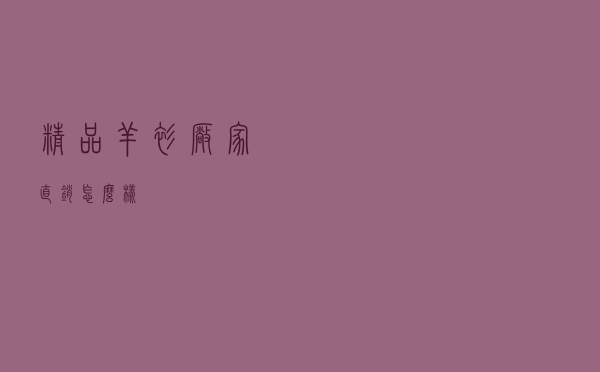 精品羊衫厂家直销怎么样