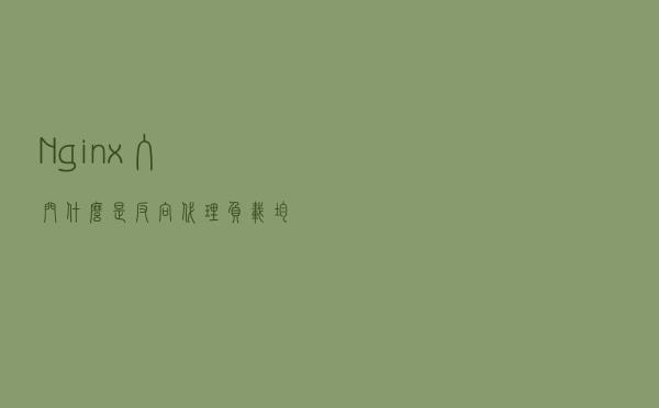 Nginx入门&什么是反向代理、负载均衡-保姆级教学