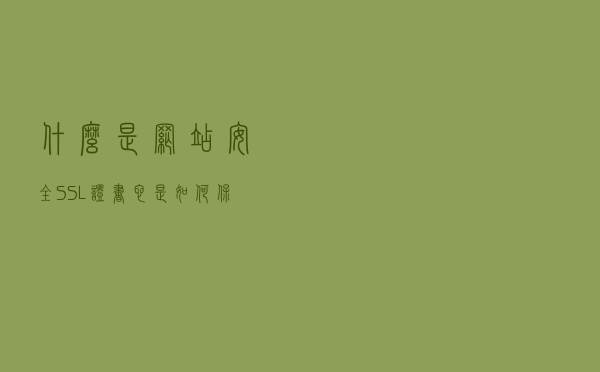 什么是网站安全SSL证书，它是如何保障网站安全的？