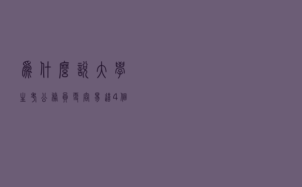 为什么说大学生考公务员更容易？这4个优势，上班后就没有了