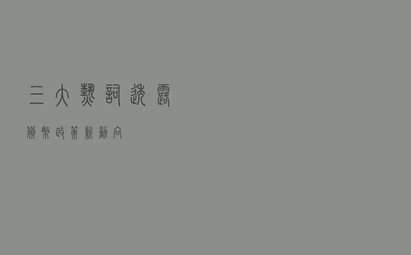 三大“热词”透露货币政策新动向 三大“热词”透露货币政策新动向