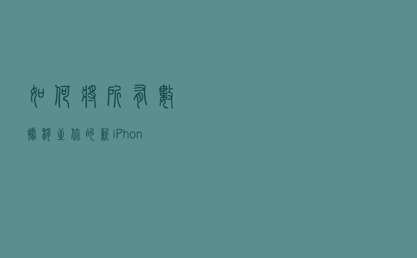 如何将所有数据移至你的新iPhone？