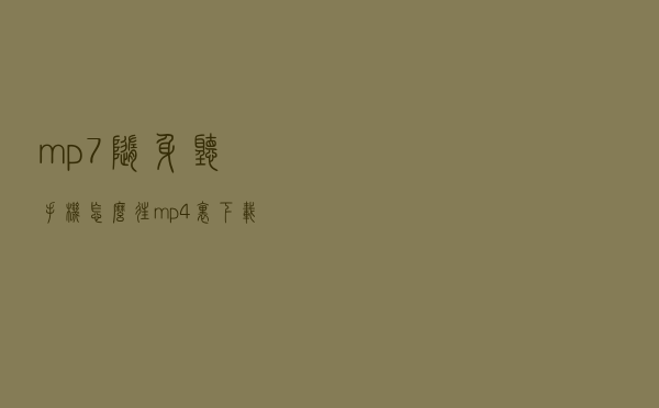 mp7随身听 「手机怎么往mp4里下载歌曲」