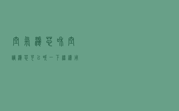 空气滤芯和空调滤芯可以吹一下继续用吗？多久换一次？