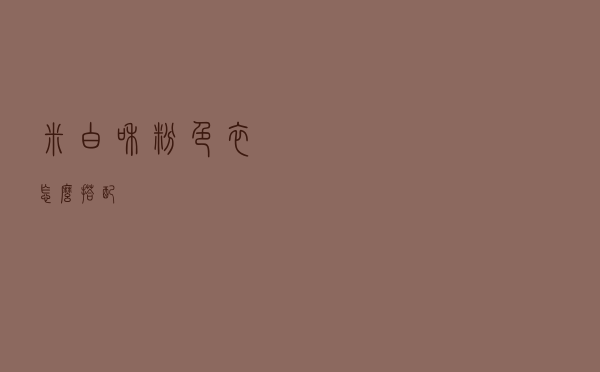 米白和粉色衣怎么搭配