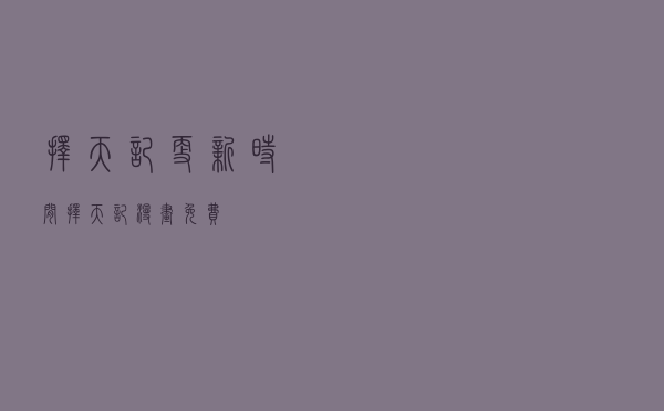 择天记更新时间（择天记漫画免费）