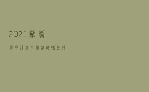 2021离婚需要什么手续？准备哪些材料？