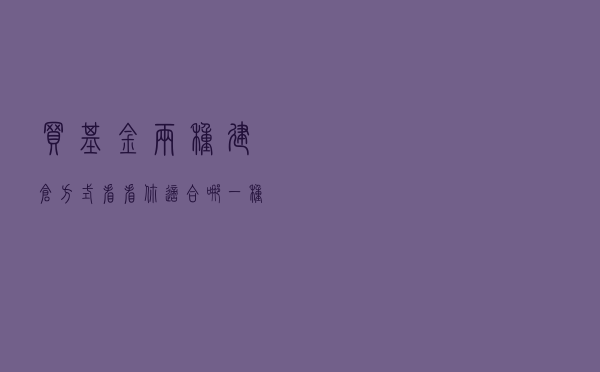 买基金两种建仓方式，看看你适合哪一种？