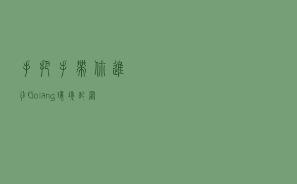 手把手带你进行Golang环境配置