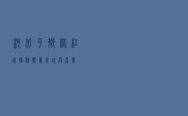 河北平乡：网红直播赋能童车玩具产业