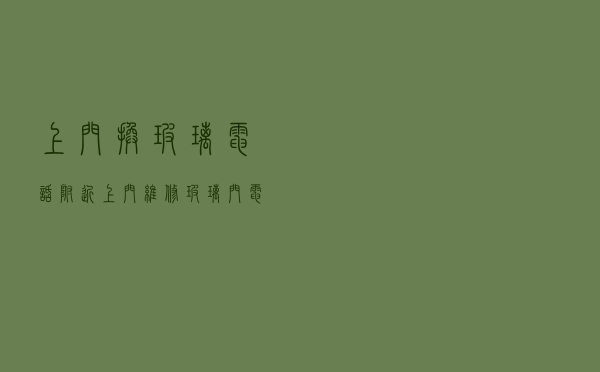 上门换玻璃电话（附近上门维修玻璃门电话）