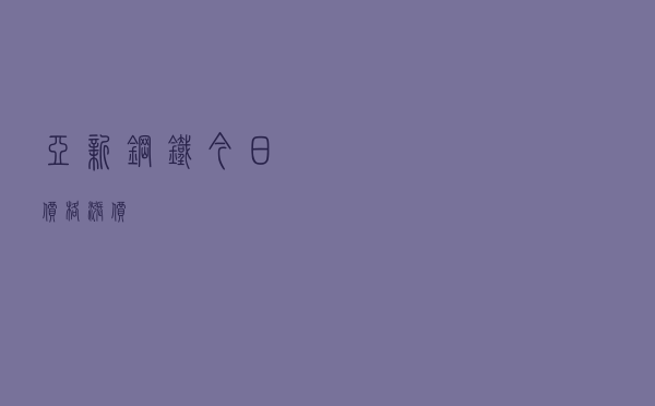 亚新钢铁今日价格涨价