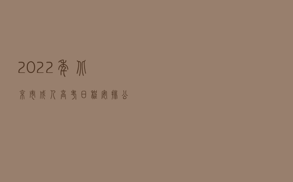 2022年北京市成人高考日程安排公布 10月中旬举行