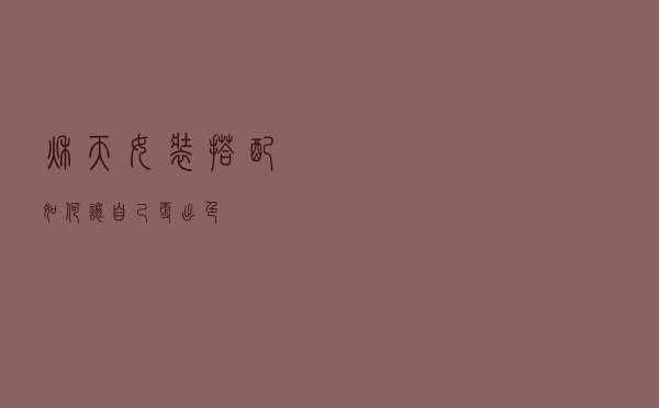 秋天女装搭配如何让自己更出色