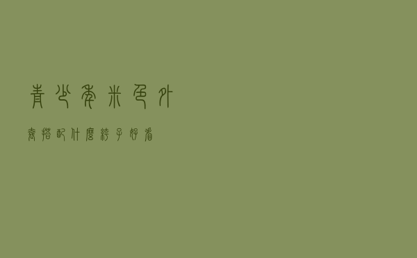 青少年米色外套搭配什么裤子好看