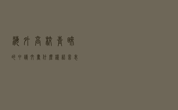 海外高校青睐的申请文书什么样？语言表达有何技巧