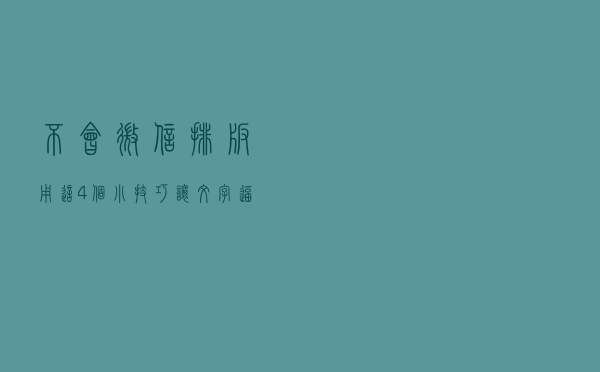 不会微信排版？用这4个小技巧让文字逼格十足！