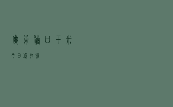 广东港口玉米今日价行情