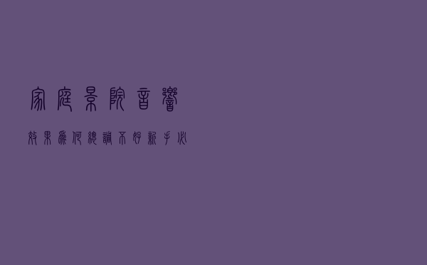 家庭影院音响效果为何总调不好 新手必读