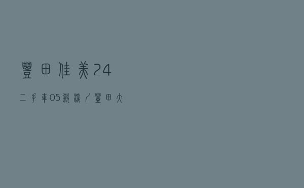 丰田佳美2.4二手车05款（深圳丰田大佳美二手车）
