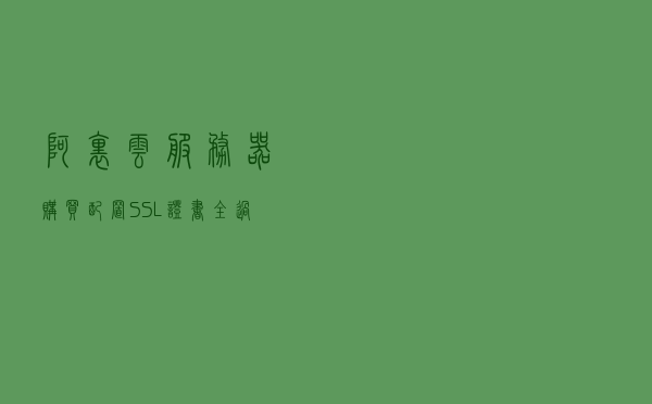 阿里云服务器购买配置SSL证书全过程 阿里云服务器购买配置SSL证书全过程