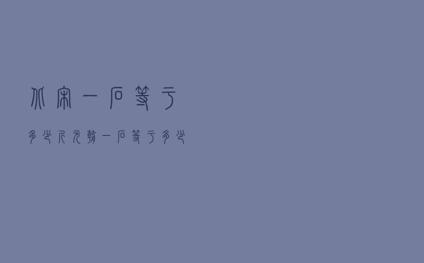 北宋一石等于多少斤（元朝一石等于多少斤）