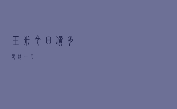 玉米今日价多少钱一斤