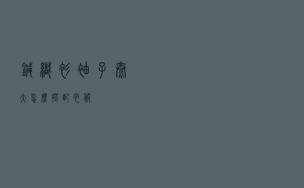 针织衫袖子太大怎么搭配衣服