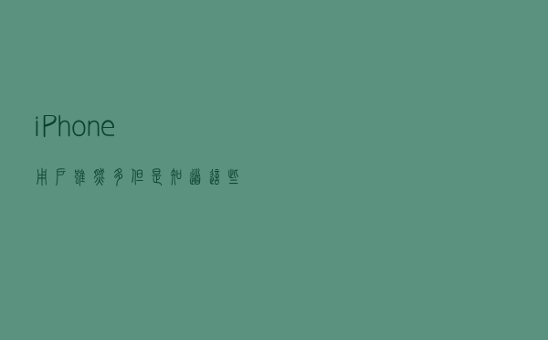 iPhone用户虽然多，但是知道这些功能的不多，全是干货很实用