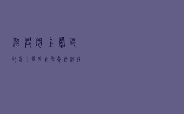绍兴市上虞区致力于提升青少年法治教育实效