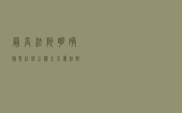 最高法院明确：补缴社保、公积金不属法院受案范围