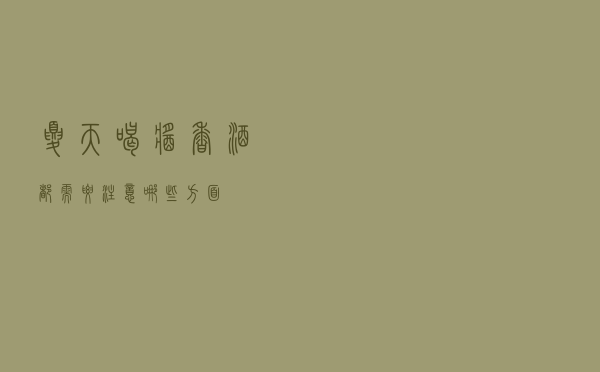 夏天喝酱香酒，都需要注意哪些方面？