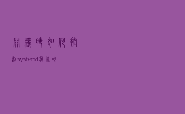 关机时，如何控制systemd服务的关闭顺序?