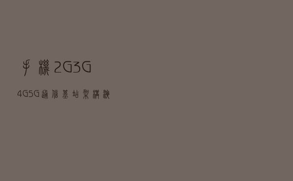 手机2G 3G 4G 5G 通信基站架构演进
