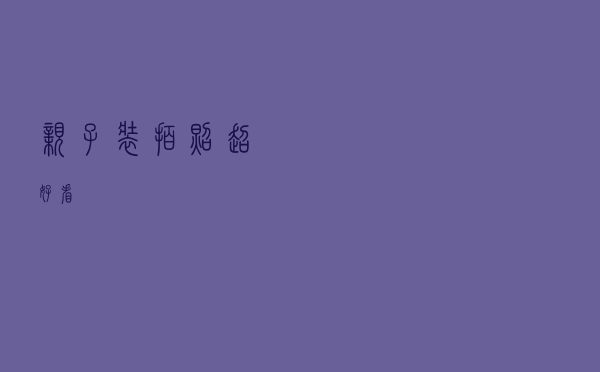 亲子装拍照超好看