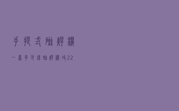 手提式碰焊机一台多少钱 「碰焊机改220V」 手提式碰焊机一台多少钱 「碰焊机改220V」