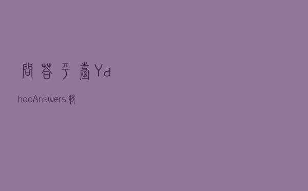 问答平台Yahoo Answers将在5月4日永久关停