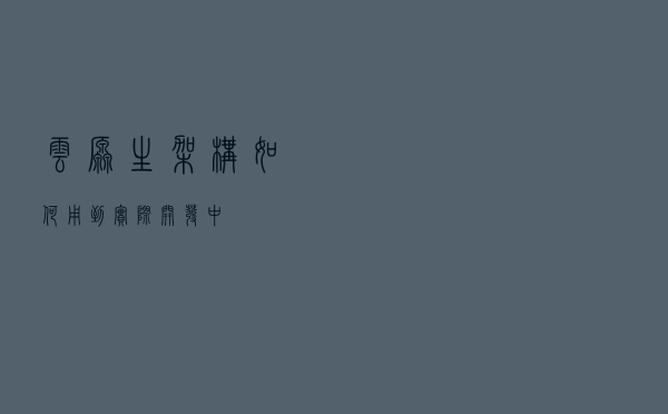 云原生架构如何用到实际开发中