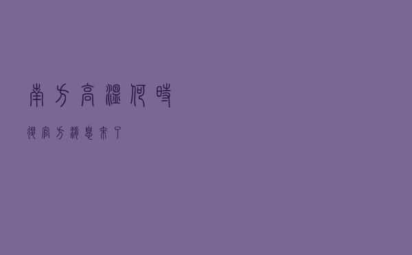 南方高温何时退？官方消息来了