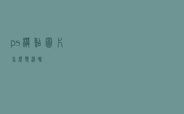 ps模糊图片怎么变清晰