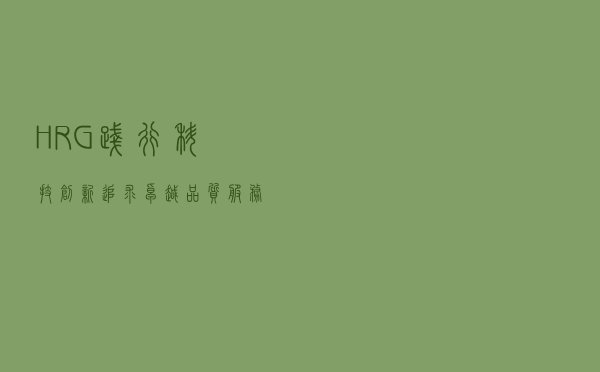 HRG践行科技创新 追求卓越品质 服务中国机器人产业安全