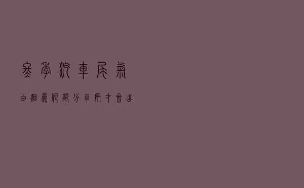 冬季汽车「尾气白烟」为何部分车辆才会出现？