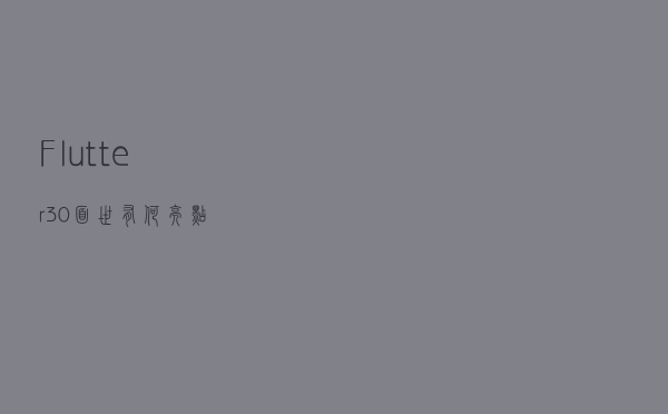Flutter 3.0面世，有何亮点？