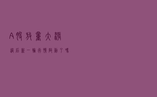 A股放量大涨过后，新一轮行情启动了吗？