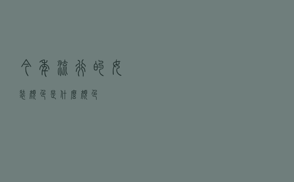 今年流行的女装颜色是什么颜色